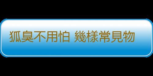 狐臭不用怕 幾樣常見物合起來用 臭味一掃光