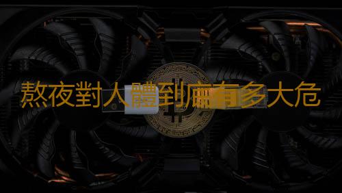 熬夜對人體到底有多大危害 快放開你的手機進入夢鄉