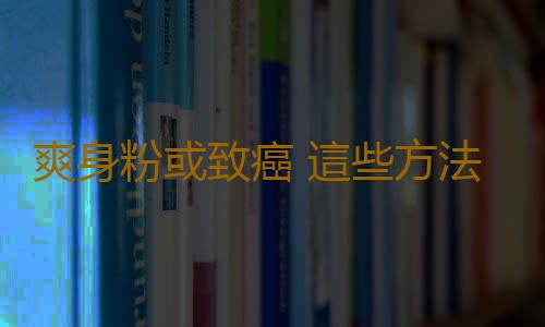 爽身粉或致癌 這些方法比爽身粉更有效