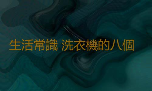 生活常識 洗衣機的八個不安全因素需注意