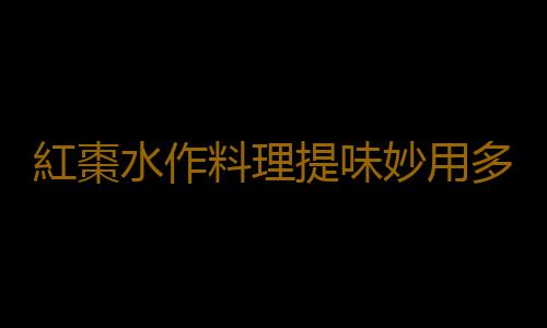 紅棗水作料理提味妙用多 有關紅棗的儲存方法揭秘