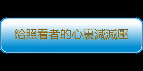 給照看者的心裏減減壓