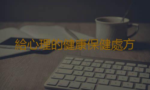 給心理的健康保健處方