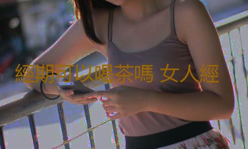 經期可以喝茶嗎 女人經期喝茶不當有害