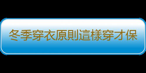 冬季穿衣原則這樣穿才保暖