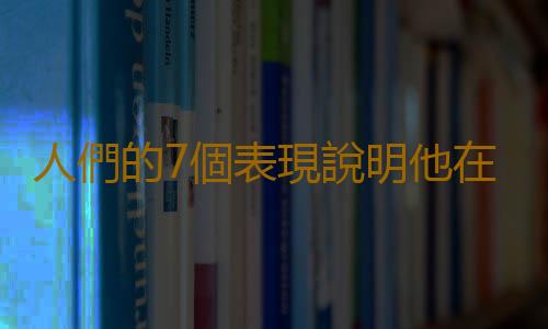 人們的7個表現說明他在說謊