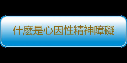 什麽是心因性精神障礙