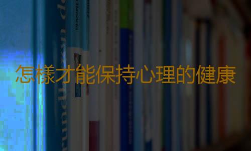 怎樣才能保持心理的健康？