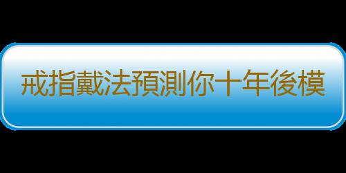 戒指戴法預測你十年後模樣