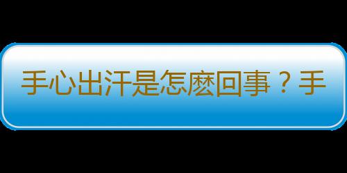 手心出汗是怎麽回事？手心出汗是腎虛嗎