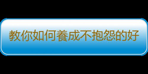 教你如何養成不抱怨的好習慣