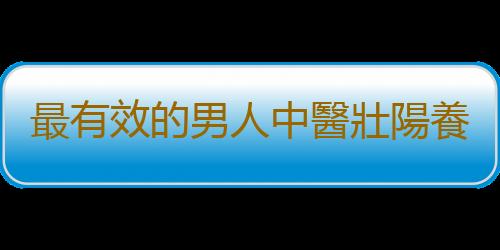 最有效的男人中醫壯陽養生方法