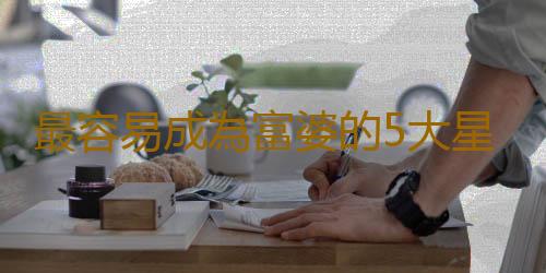 最容易成為富婆的5大星座