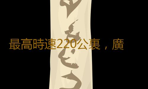 最高時速220公裏，廣清城際鐵路北延線順利完成逐級提速試驗