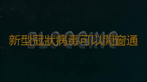 新型冠狀病毒可以開窗通風嗎 開窗通風病毒會進來嗎 什麽時候開窗