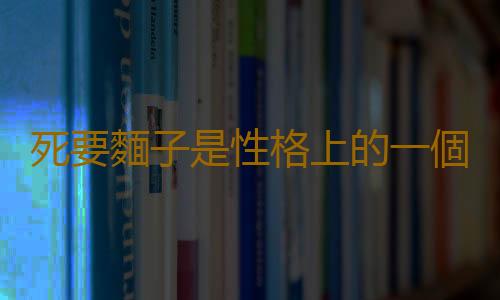 死要麵子是性格上的一個缺陷