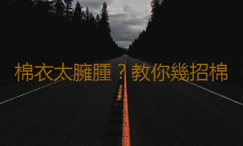 棉衣太臃腫？教你幾招棉衣搭配技巧