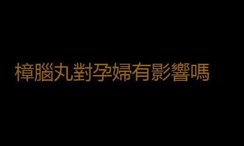 樟腦丸對孕婦有影響嗎 準媽媽看過來