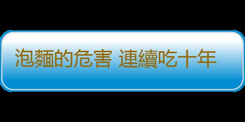 泡麵的危害 連續吃十年泡麵身體竟變成這樣