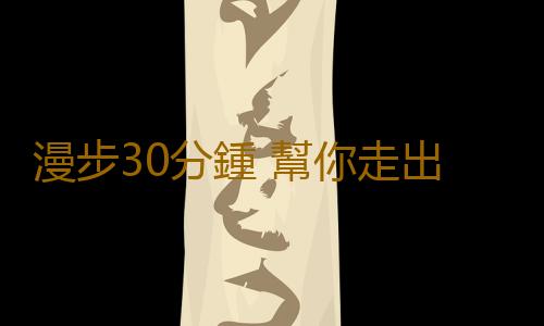 漫步30分鍾 幫你走出抑鬱心理