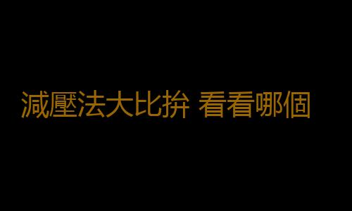 減壓法大比拚 看看哪個適合你