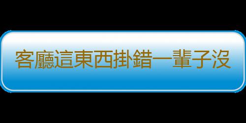 客廳這東西掛錯一輩子沒好運