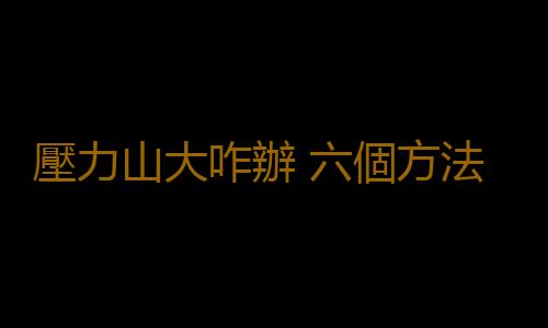 壓力山大咋辦 六個方法緩解職場壓力