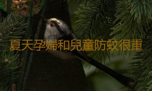 夏天孕婦和兒童防蚊很重要 叮後處理要做好