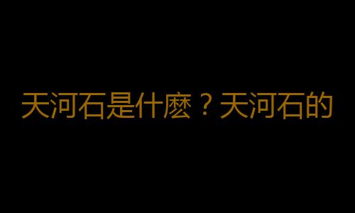 天河石是什麽？天河石的功效與作用