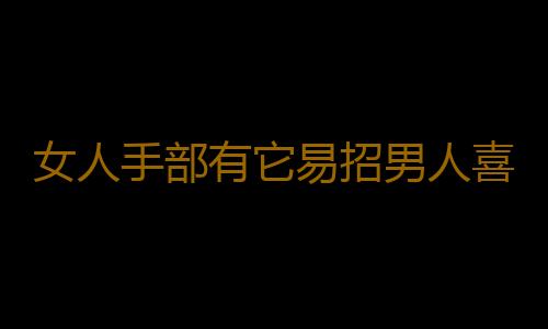 女人手部有它易招男人喜歡