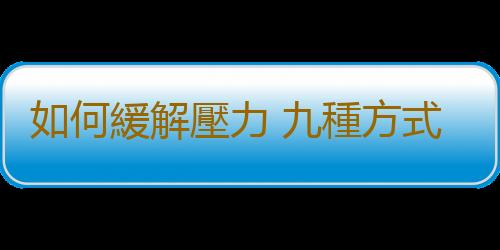 如何緩解壓力 九種方式助你減輕壓力