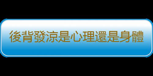 後背發涼是心理還是身體原因 後背發涼的調理方法