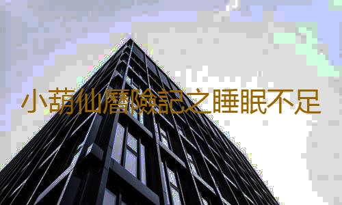 小葫仙曆險記之睡眠不足吃它快速提神144