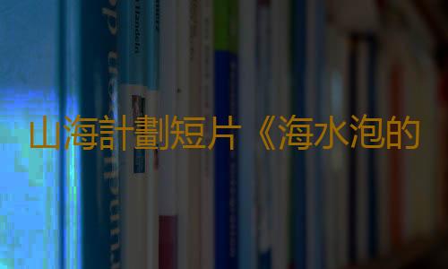 山海計劃短片《海水泡的茶是什麽味道》將亮相日本劄幌國際短片電影節