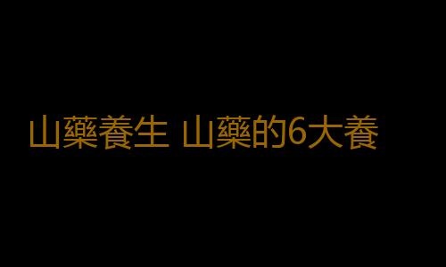 山藥養生 山藥的6大養生功效