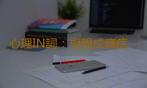 心理IN詞：相親成癮症 是什麽意思