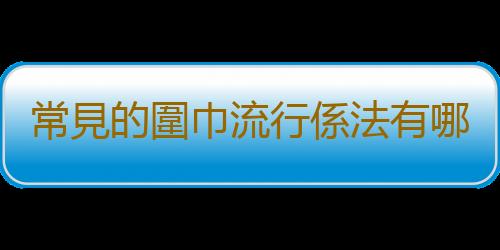 常見的圍巾流行係法有哪些？常見的圍巾係法圖解