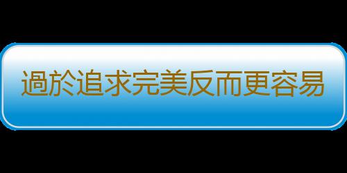 過於追求完美反而更容易出錯