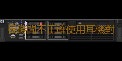 長時間不正確使用耳機對耳朵危害大 小心聲音被偷走