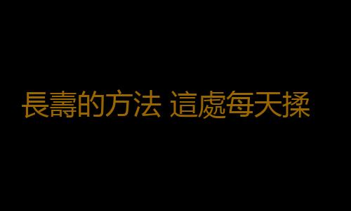 長壽的方法 這處每天揉上5分鍾可延壽10年