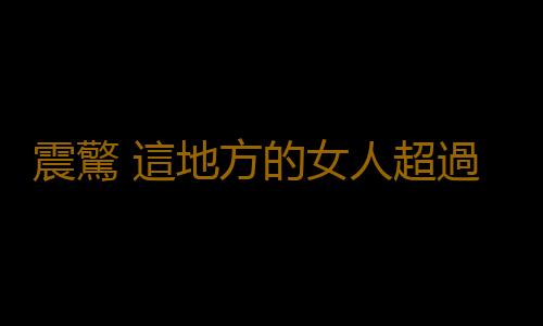 震驚 這地方的女人超過一半都出過軌