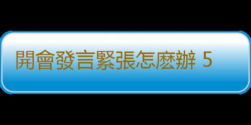 開會發言緊張怎麽辦 5個技巧讓你發言不緊張