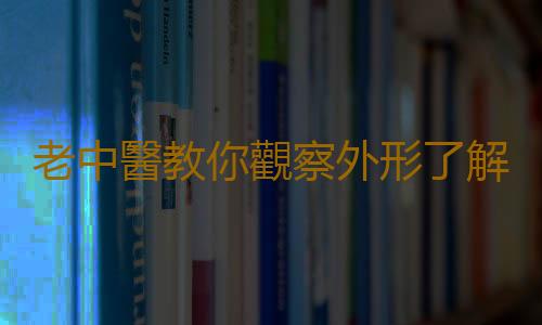 老中醫教你觀察外形了解氣血