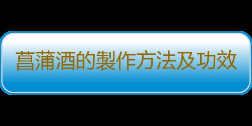 菖蒲酒的製作方法及功效