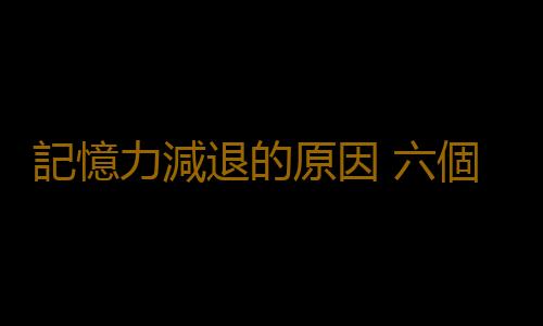 記憶力減退的原因 六個習慣致記憶力衰退