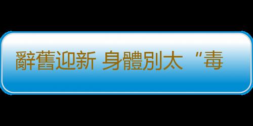 辭舊迎新 身體別太“毒”