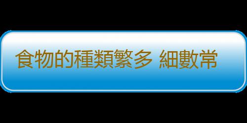 食物的種類繁多 細數常見食物的特殊功效