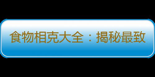 食物相克大全：揭秘最致命的10大食物搭配