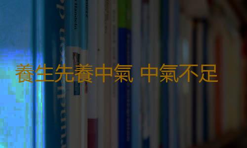 養生先養中氣 中氣不足常見症狀