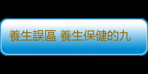 養生誤區 養生保健的九個誤區